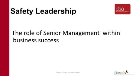 Directors’ Safety Alliance Limited © 1 Safety Leadership The role of Senior Management within business success.