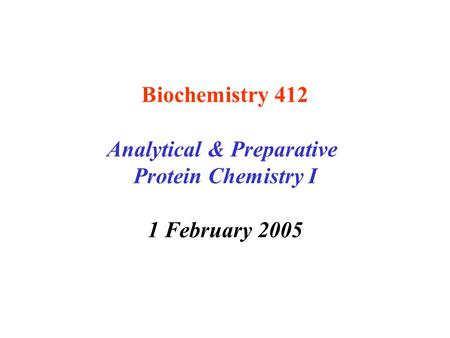 Biochemistry 412 Analytical & Preparative Protein Chemistry I 1 February 2005.