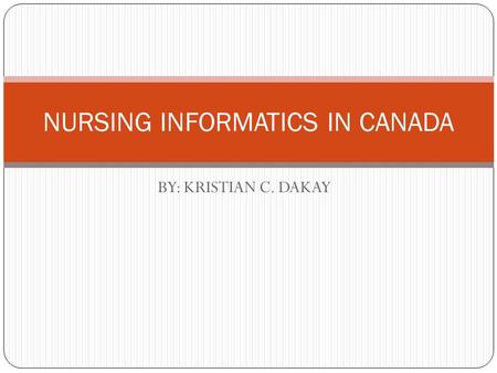 BY: KRISTIAN C. DAKAY NURSING INFORMATICS IN CANADA.