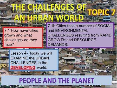 7.1 How have cities grown and what challenges do they face? 7.1b Cities face a number of SOCIAL and ENVIRONMENTAL CHALLENGES resulting from RAPID GROWTH.