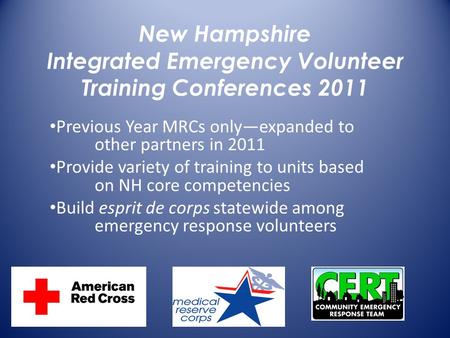 New Hampshire Integrated Emergency Volunteer Training Conferences 2011 Previous Year MRCs only—expanded to other partners in 2011 Provide variety of training.