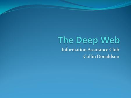 Information Assurance Club Collin Donaldson. What is it? World Wide Web content that is not part of the Surface Web and is indexed by search engines.