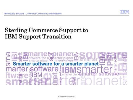 © 2011 IBM Corporation Sterling Commerce Support to IBM Support Transition IBM Industry Solutions | Commerce/Connectivity and Integration.