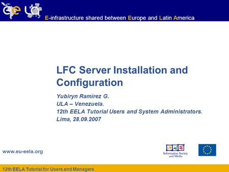 12th EELA Tutorial for Users and Managers www.eu-eela.org E-infrastructure shared between Europe and Latin America LFC Server Installation and Configuration.