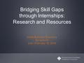 Bridging Skill Gaps through Internships: Research and Resources Small Business Educators Symposium LAX | February 18, 2016.