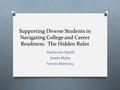 Supporting Diverse Students in Navigating College and Career Readiness: The Hidden Rules Katherine Sprott Jessie Myles Tonnie Martinez.