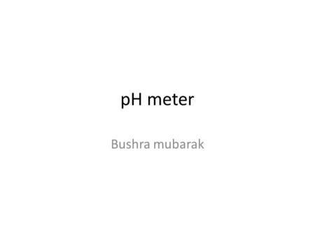 PH meter Bushra mubarak. pH pH is defined as the negative logarithm of the hydrogen ion activity aH. Unit of measure which describes the degree of acidity.