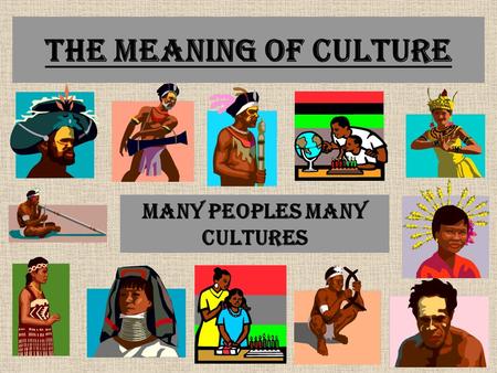 The Meaning of Culture Many Peoples Many Cultures.