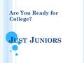 J UST J UNIORS Are You Ready for College?. What can I do this summer in preparation for college applications? Narrow your college search, note deadlines.