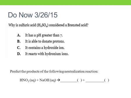 Do Now 3/26/15 Predict the products of the following neutralization reaction: HNO 3 (aq) + NaOH (aq)  _________( ) + __________( )