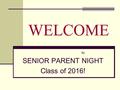 WELCOME to SENIOR PARENT NIGHT Class of 2016!. IMPORTANT DATES Sept. 26 – Order Senior Supplies ($100 deposit required) & take senior yearbook pictures;