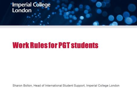 Work Rules for PGT students Sharon Bolton, Head of International Student Support, Imperial College London.