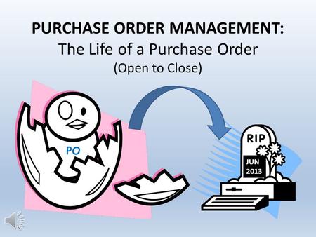 PURCHASE ORDER MANAGEMENT: The Life of a Purchase Order (Open to Close) PO JUN 2013.