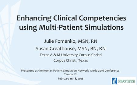 Enhancing Clinical Competencies using Multi-Patient Simulations Julie Fomenko, MSN, RN Susan Greathouse, MSN, BN, RN Texas A & M University-Corpus Christi.