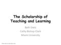 The Scholarship of Teaching and Learning Beth Dietz Cathy Bishop-Clark Miami University © Beth Dietz and Cathy Bishop-Clark.