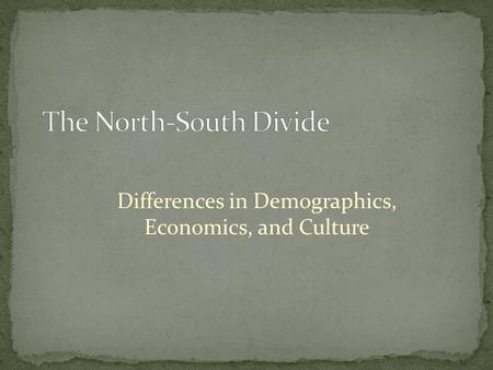 Differences in Demographics, Economics, and Culture.