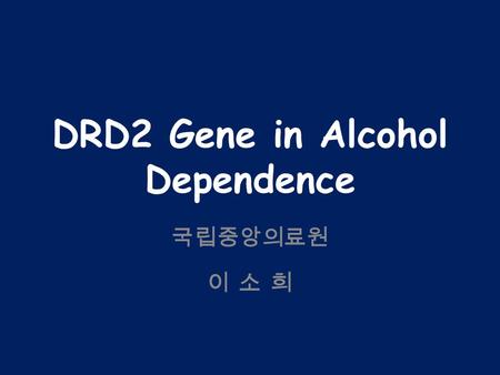 DRD2 Gene in Alcohol Dependence 국립중앙의료원 이 소 희. Background Dopamine – Reward behavior (Wise & Rompre, 1989) – Alcoholism Mesolimbic dopamine system – 5.