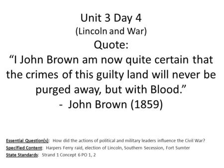 Unit 3 Day 4 (Lincoln and War) Quote: “I John Brown am now quite certain that the crimes of this guilty land will never be purged away, but with Blood.”