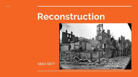 Reconstruction 1863-1877. What is the Reconstruction? -Two definitions: 1. The period of time after the Civil War, from 1863-1877. 2. The transformation.