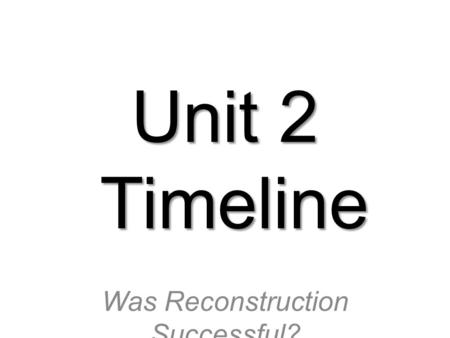 Unit 2 Timeline Was Reconstruction Successful?. What to do about slavery?