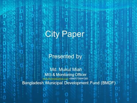 City Paper Md. Mukul Miah MIS & Monitoring Officer Bangladesh Municipal Development Fund (BMDF) Presented by +08801730041585.