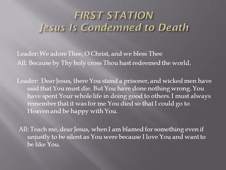 Leader: We adore Thee, O Christ, and we bless Thee All: Because by Thy holy cross Thou hast redeemed the world. Leader: Dear Jesus, there You stand a prisoner,