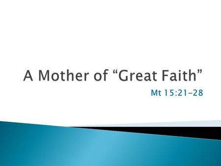 Mt 15:21-28.  We learned this morning that there are number of women we can use as examples on Mother’s day ◦ Jochebed: the protective mother ◦ Hannah: