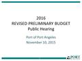 2016 REVISED PRELIMINARY BUDGET Public Hearing Port of Port Angeles November 10, 2015 1.