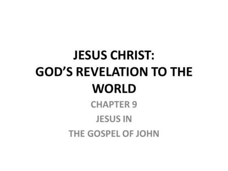 CHAPTER 9 JESUS IN THE GOSPEL OF JOHN JESUS CHRIST: GOD’S REVELATION TO THE WORLD.