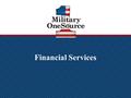 Financial Services. 2 Financial Services - Guidelines for Military OneSource financial services All financial services are conducted by one of the following: