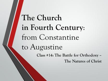 The Church in Fourth Century : from Constantine to Augustine Class #14: The Battle for Orthodoxy – The Natures of Christ.