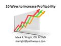 10 Ways to Increase Profitability Mark R. Wright, OD, FCOVD