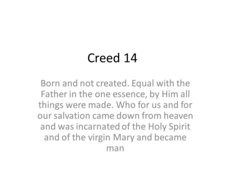 Creed 14 Born and not created. Equal with the Father in the one essence, by Him all things were made. Who for us and for our salvation came down from heaven.