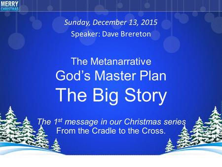 Sunday, December 13, 2015 Speaker: Dave Brereton The 1 st message in our Christmas series From the Cradle to the Cross. The Metanarrative God’s Master.