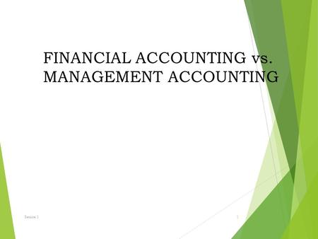 FINANCIAL ACCOUNTING vs. MANAGEMENT ACCOUNTING Session 1 1.