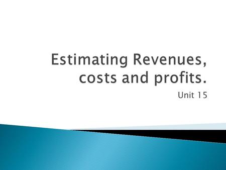 Unit 15.  This section will look at and examine the ways and purpose of estimating the revenue (income), costs and profits of starting up a new business.