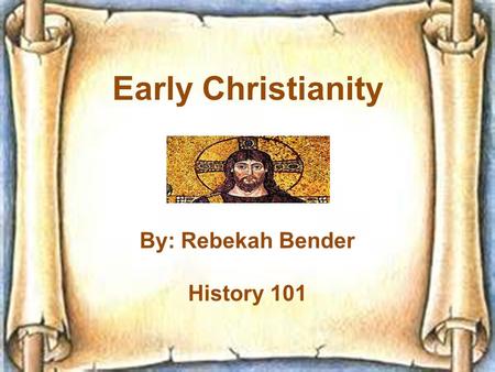 Early Christianity By: Rebekah Bender History 101.