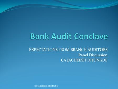 EXPECTATIONS FROM BRANCH AUDITORS Panel Discussion CA JAGDEESH DHONGDE.