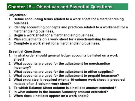 Chapter 15 – Objectives and Essential Questions Objectives: 1.Define accounting terms related to a work sheet for a merchandising business. 2.Identify.