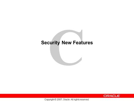 C Copyright © 2007, Oracle. All rights reserved. Security New Features.