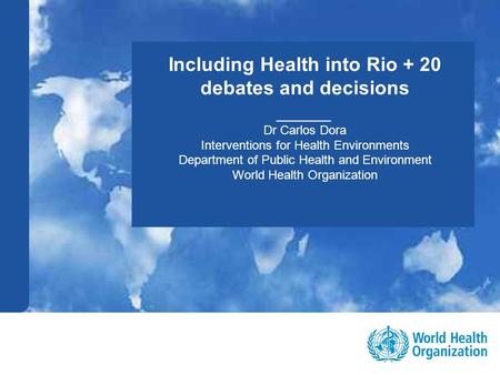 Public health and environment 1 |1 | Including Health into Rio + 20 debates and decisions _____ Dr Carlos Dora Interventions for Health Environments Department.