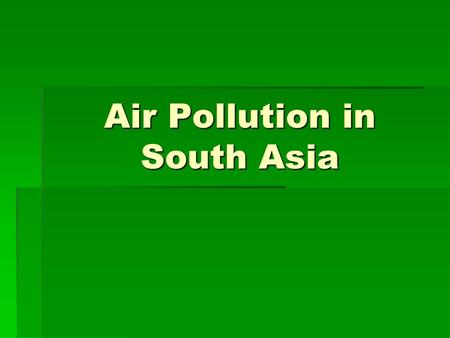 Air Pollution in South Asia. In South Asia, air pollution is both an outdoor and indoor problem. The outdoor air pollution is similar to that experienced.