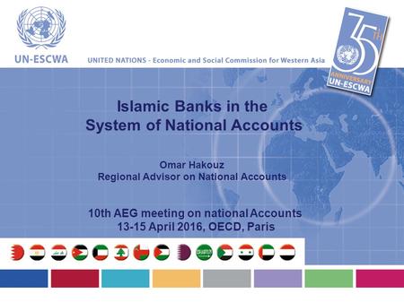 Islamic Banks in the System of National Accounts Omar Hakouz Regional Advisor on National Accounts 10th AEG meeting on national Accounts 13-15 April 2016,