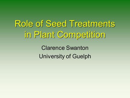 Role of Seed Treatments in Plant Competition Clarence Swanton University of Guelph.