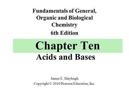 Chapter Ten Acids and Bases Fundamentals of General, Organic and Biological Chemistry 6th Edition James E. Mayhugh Copyright © 2010 Pearson Education,