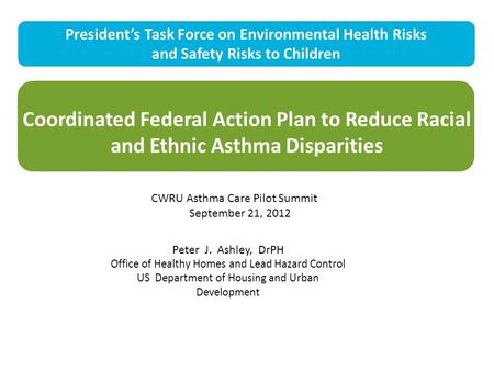 Coordinated Federal Action Plan to Reduce Racial and Ethnic Asthma Disparities President’s Task Force on Environmental Health Risks and Safety Risks to.