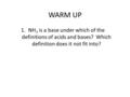 WARM UP 1.NH 3 is a base under which of the definitions of acids and bases? Which definition does it not fit into?