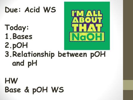 Due: Acid WS Today: 1.Bases 2.pOH 3.Relationship between pOH and pH HW Base & pOH WS.