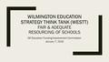 WILMINGTON EDUCATION STRATEGY THINK TANK (WESTT) FAIR & ADEQUATE RESOURCING OF SCHOOLS DE Education Funding Improvement Commission January 7, 2016.