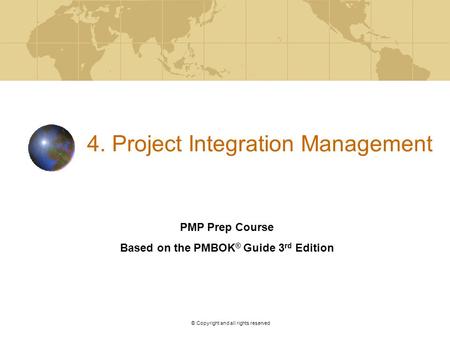 V. 2. © Copyright and all rights reserved 4. Project Integration Management PMP Prep Course Based on the PMBOK ® Guide 3 rd Edition.